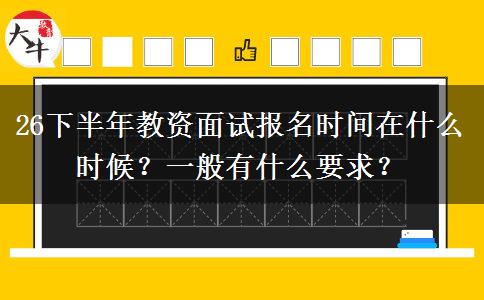 26下半年教资面试报名时间在什么时候？一般有什么要求？