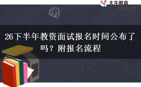 26下半年教资面试报名时间公布了吗？附报名流程