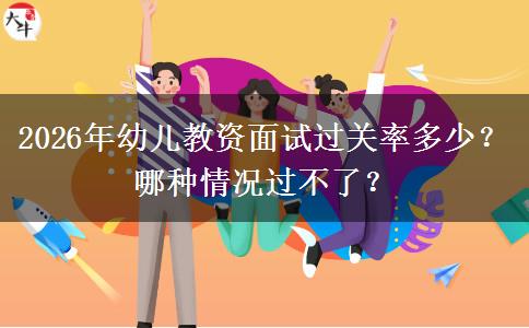2026年幼儿教资面试过关率多少？哪种情况过不了？