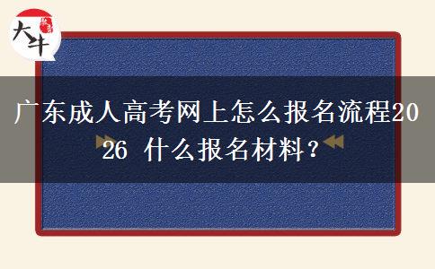 广东成人高考网上怎么报名流程2026 什么报名材料？