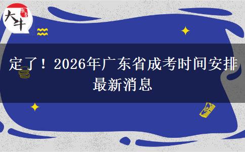 定了！2026年广东省成考时间安排最新消息