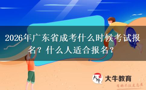 2026年广东省成考什么时候考试报名？什么人适合报名？