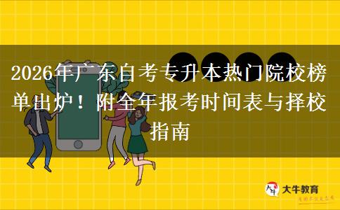 2026年广东自考专升本热门院校榜单出炉！附全年报考时间表与择校指南