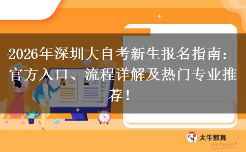 2026年深圳大自考新生报名指南：官方入口、流程详解及热门专业推荐！