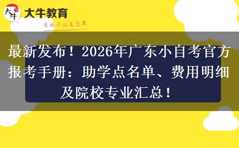 最新发布！2026年广东小自考官方报考手册：助学点名单、费用明细及院校专业汇总！