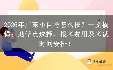 2026年广东小自考怎么报？一文搞懂：助学点选择、报考费用及考试时间安排！