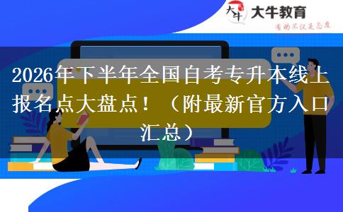 2026年下半年全国自考专升本线上报名点大盘点！（附最新官方入口汇总）