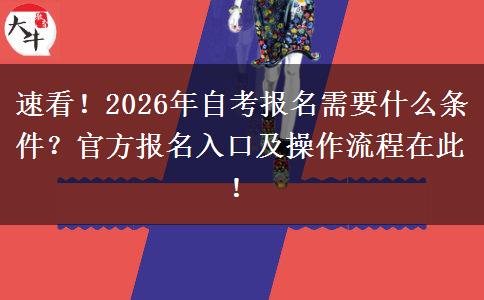 速看！2026年自考报名需要什么条件？官方报名入口及操作流程在此！