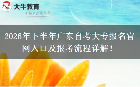 2026年下半年广东自考大专报名官网入口及报考流程详解！