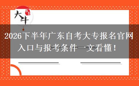 2026下半年广东自考大专报名官网入口与报考条件一文看懂！