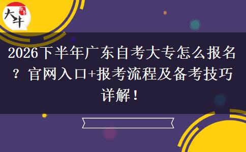 2026下半年广东自考大专怎么报名？官网入口+报考流程及备考技巧详解！