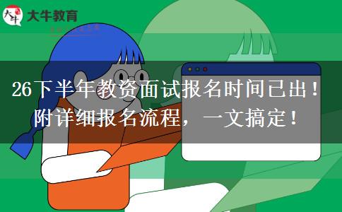 26下半年教资面试报名时间已出！附详细报名流程，一文搞定！
