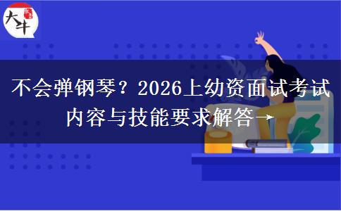 不会弹钢琴？2026上幼资面试考试内容与技能要求解答→
