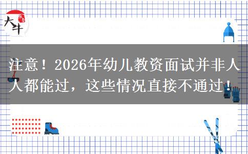 注意！2026年幼儿教资面试并非人人都能过，这些情况直接不通过！
