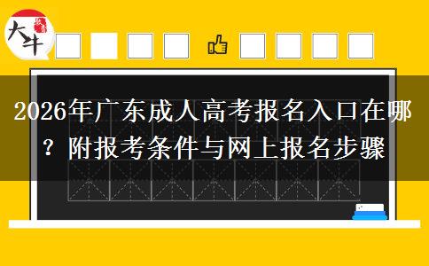2026年广东成人高考报名入口在哪？附报考条件与网上报名步骤