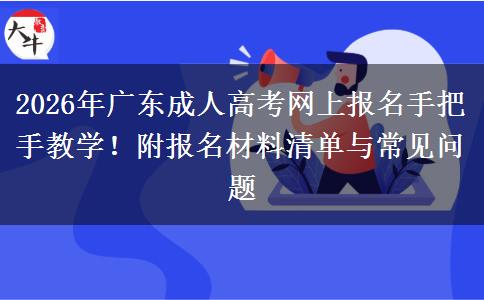 2026年广东成人高考网上报名手把手教学！附报名材料清单与常见问题