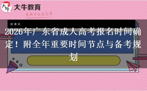 2026年广东省成人高考报名时间确定！附全年重要时间节点与备考规划