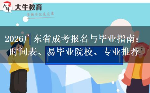 2026广东省成考报名与毕业指南：时间表、易毕业院校、专业推荐
