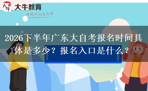 2026下半年广东大自考报名时间具体是多少？报名入口是什么？