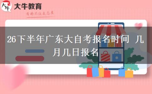 26下半年广东大自考报名时间 几月几日报名