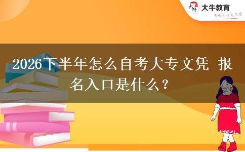2026下半年怎么自考大专文凭 报名入口是什么？