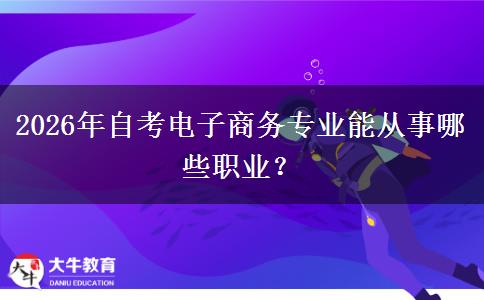 2026年自考电子商务专业能从事哪些职业？