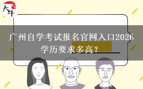 广州自学考试报名官网入口2026 学历要求多高？