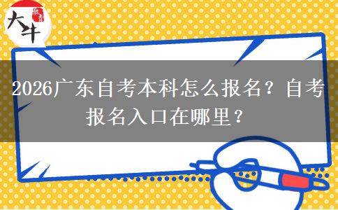 2026广东自考本科怎么报名？自考报名入口在哪里？