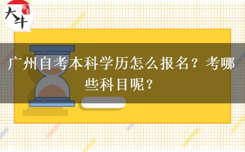 广州自考本科学历怎么报名？考哪些科目呢？