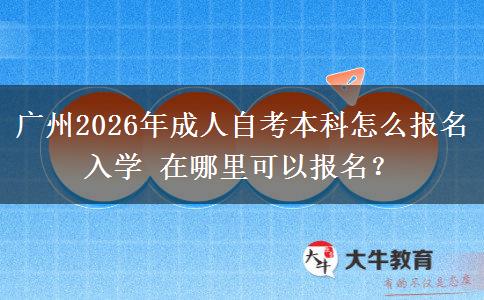 广州2026年成人自考本科怎么报名入学 在哪里可以报名？