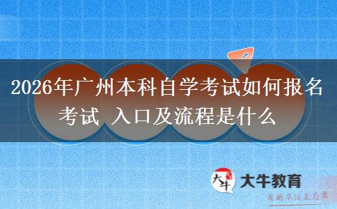 2026年广州本科自学考试如何报名考试 入口及流程是什么