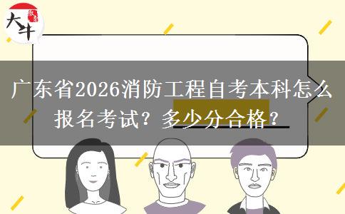 广东省2026消防工程自考本科怎么报名考试？多少分合格？