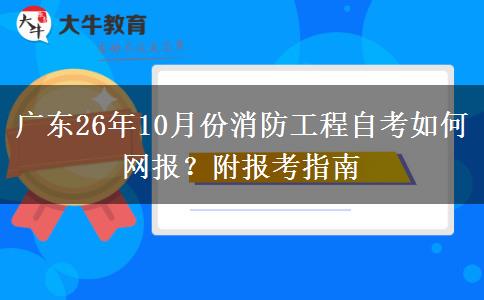 广东26年10月份消防工程自考如何网报？附报考指南