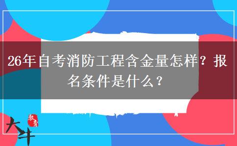 26年自考消防工程含金量怎样？报名条件是什么？