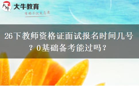 26下教师资格证面试报名时间几号？0基础备考能过吗？