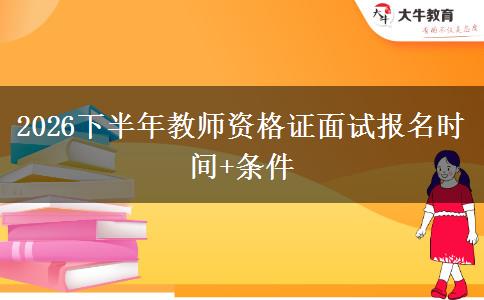 2026下半年教师资格证面试报名时间+条件