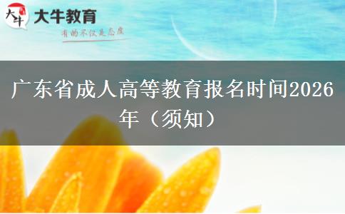 广东省成人高等教育报名时间2026年（须知）