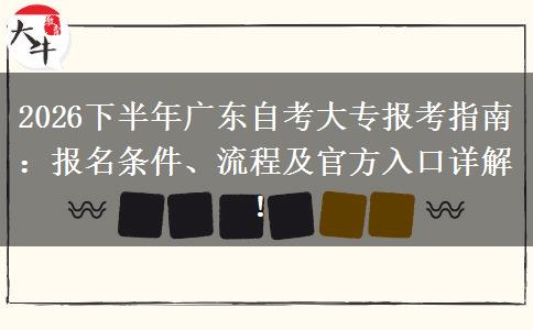 2026下半年广东自考大专报考指南：报名条件、流程及官方入口详解！