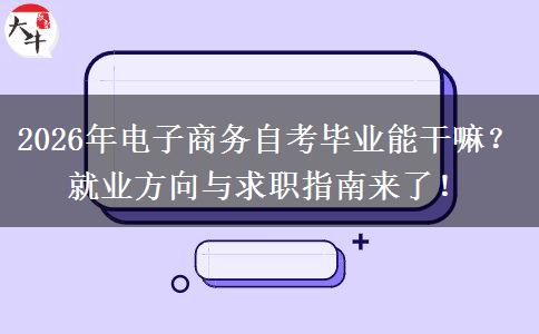 2026年电子商务自考毕业能干嘛？就业方向与求职指南来了！