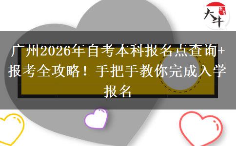 广州2026年自考本科报名点查询+报考全攻略！手把手教你完成入学报名
