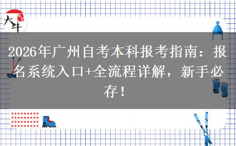 2026年广州自考本科报考指南：报名系统入口+全流程详解，新手必存！
