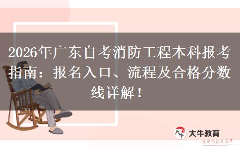 2026年广东自考消防工程本科报考指南：报名入口、流程及合格分数线详解！