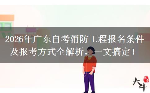 2026年广东自考消防工程报名条件及报考方式全解析，一文搞定！