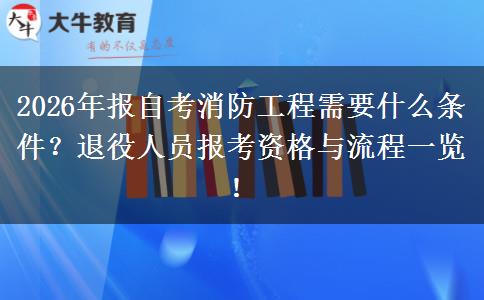 2026年报自考消防工程需要什么条件？退役人员报考资格与流程一览！