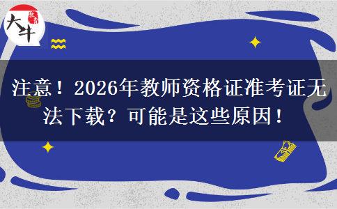 注意！2026年教师资格证准考证无法下载？可能是这些原因！