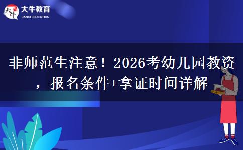 非师范生注意！2026考幼儿园教资，报名条件+拿证时间详解