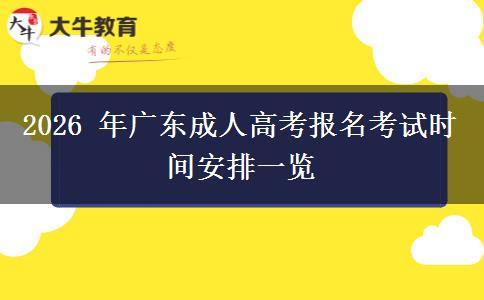 2026 年广东成人高考报名考试时间安排一览