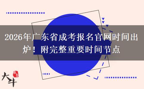 2026年广东省成考报名官网时间出炉！附完整重要时间节点