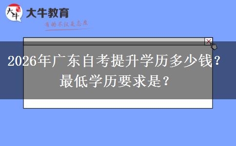 2026年广东自考提升学历多少钱？最低学历要求是？