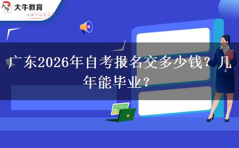 广东2026年自考报名交多少钱？几年能毕业？